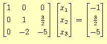 $\displaystyle \begin{bmatrix}1 & 0 & 0  0 & 1 & \frac{3}{2}  0 & -2 & -5 \e...
...x_2  x_3 \end{bmatrix} = \begin{bmatrix}-1  \frac{3}{2}  -5 \end{bmatrix}$