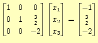$\displaystyle \begin{bmatrix}1 & 0 & 0  0 & 1 & \frac{3}{2}  0 & 0 & -2 \en...
...x_2  x_3 \end{bmatrix} = \begin{bmatrix}-1  \frac{3}{2}  -2 \end{bmatrix}$