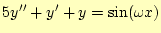 $\displaystyle 5y^{\prime\prime}+y^{\prime}+y=\sin(\omega x)$