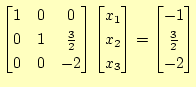 $\displaystyle \begin{bmatrix}1 & 0 & 0 \\ 0 & 1 & \frac{3}{2} \\ 0 & 0 & -2 \en...
...x_2 \\ x_3 \end{bmatrix} = \begin{bmatrix}-1 \\ \frac{3}{2} \\ -2 \end{bmatrix}$