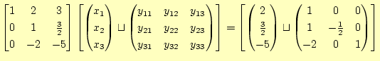 $\displaystyle \begin{bmatrix}1 & 2 & 3 \ 0 & 1 & \frac{3}{2} \ 0 & -2 & -5 \e...
...}1 & 0 & 0 \ 1 & -\frac{1}{2} & 0 \ -2 & 0 & 1 \ \end{pmatrix} \end{bmatrix}$