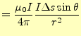 $\displaystyle =\frac{\mu_0 I}{4\pi}\frac{I\Delta s\sin\theta}{r^2}$