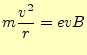 $\displaystyle m\frac{v^2}{r}=evB$