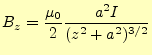 $\displaystyle B_z=\frac{\mu_0}{2}\frac{a^2I}{(z^2+a^2)^{3/2}}$