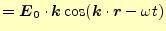 $\displaystyle =\boldsymbol{E}_0\cdot\boldsymbol{k}\cos(\boldsymbol{k}\cdot\boldsymbol{r}-\omega t)$