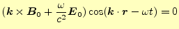 $\displaystyle (\boldsymbol{k}\times\boldsymbol{B}_0+\frac{\omega}{c^2}\boldsymbol{E}_0)\cos(\boldsymbol{k}\cdot\boldsymbol{r}-\omega t)=0$