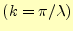 $ (k=\pi/\lambda)$