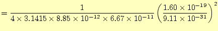 $\displaystyle =\frac{1}{4\times 3.1415 \times 8.85 \times 10^{-12} \times 6.67 \times 10^{-11}} \left(\frac{1.60 \times 10^{-19}}{9.11 \times 10^{-31}}\right)^2$