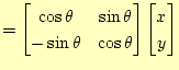 $\displaystyle = \begin{bmatrix}\cos\theta & \sin\theta  -\sin\theta & \cos\theta \end{bmatrix} \begin{bmatrix}x  y \end{bmatrix}$