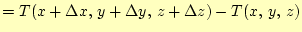 $\displaystyle =T(x+\Delta x, y+\Delta y, z+\Delta z)-T(x, y, z)$