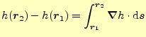 $\displaystyle h(\boldsymbol{r}_2)-h(\boldsymbol{r}_1)= \int_{\boldsymbol{r}_1}^{\boldsymbol{r}_2}\boldsymbol{\nabla} h\cdot\mathrm{d}\boldsymbol{s}$