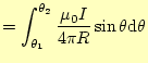 $\displaystyle =\int_{\theta_1}^{\theta_2}\frac{\mu_0I}{4\pi R}\sin\theta\mathrm{d}\theta$