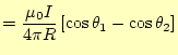 $\displaystyle =\frac{\mu_0I}{4\pi R}\left[\cos\theta_1-\cos\theta_2\right]$