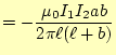 $\displaystyle =-\frac{\mu_0 I_1 I_2 ab}{2\pi\ell(\ell+b)}$