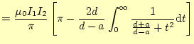 $\displaystyle =\frac{\mu_0 I_1I_2}{\pi}\left[\pi- \frac{2d}{d-a}\int_0^{\infty}\frac{1}{\frac{d+a}{d-a}+t^2}\mathrm{d}t \right]$