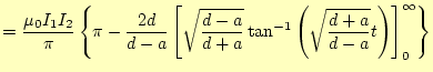 $\displaystyle =\frac{\mu_0 I_1I_2}{\pi}\left\{ \pi-\frac{2d}{d-a}\left[ \sqrt{\...
...{d+a}}\tan^{-1}\left(\sqrt{\frac{d+a}{d-a}}t\right) \right]_0^{\infty} \right\}$
