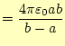 $\displaystyle =\frac{4\pi\varepsilon_0 ab}{b-a}$