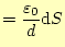 $\displaystyle =\frac{\varepsilon_0}{d}\mathrm{d}S$