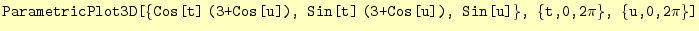 $\displaystyle \texttt{ParametricPlot3D[\{Cos[t]\;(3+Cos[u]), Sin[t]\;(3+Cos[u]), Sin[u]\}, \{t,0,2$\pi$\}, \{u,0,2$\pi$\}]}$