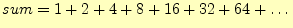 $\displaystyle sum=1+2+4+8+16+32+64+\dots$