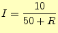 $\displaystyle I=\frac{10}{50+R}$