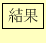 \fbox{結果}