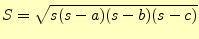 $\displaystyle S=\sqrt{s(s-a)(s-b)(s-c)}$