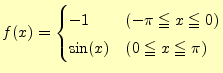 $\displaystyle f(x)=\begin{cases}-1 & (-\pi\leqq x \leqq 0)\\ \sin(x) & (0\leqq x \leqq \pi) \end{cases}$