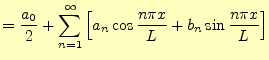 $\displaystyle =\frac{a_0}{2} +\sum_{n=1}^{\infty}\left[ a_n\cos \frac{n\pi x}{L} +b_n\sin \frac{n\pi x}{L} \right]$