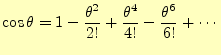 $\displaystyle \cos\theta=1-\frac{\theta^2}{2!}+\frac{\theta^4}{4!}-\frac{\theta^6}{6!}+\cdots$