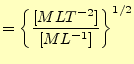 $\displaystyle =\left\{\frac{[MLT^{-2}]}{[ML^{-1}]}\right\}^{1/2}$