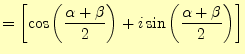 $\displaystyle =\left[\cos\left(\frac{\alpha+\beta}{2}\right)+i\sin\left(\frac{\alpha+\beta}{2}\right)\right]$