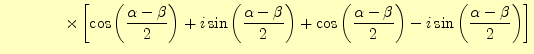 $\displaystyle \qquad\qquad\times\left[\cos\left(\frac{\alpha-\beta}{2}\right)+i...
...t(\frac{\alpha-\beta}{2}\right)-i\sin\left(\frac{\alpha-\beta}{2}\right)\right]$