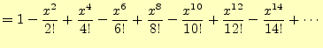 $\displaystyle =1-\frac{x^2}{2!}+\frac{x^4}{4!}-\frac{x^6}{6!}+\frac{x^8}{8!} -\frac{x^{10}}{10!}+\frac{x^{12}}{12!}-\frac{x^{14}}{14!}+\cdots$