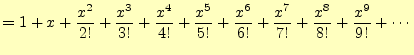 $\displaystyle =1+x+\frac{x^2}{2!}+\frac{x^3}{3!}+\frac{x^4}{4!}+\frac{x^5}{5!}+\frac{x^6}{6!} +\frac{x^7}{7!}+\frac{x^8}{8!}+\frac{x^9}{9!}+\cdots$