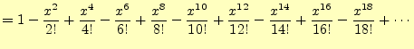 $\displaystyle =1-\frac{x^2}{2!}+\frac{x^4}{4!}-\frac{x^6}{6!} +\frac{x^8}{8!}-\...
...{x^{12}}{12!} -\frac{x^{14}}{14!}+\frac{x^{16}}{16!}-\frac{x^{18}}{18!} +\cdots$