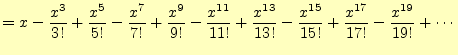 $\displaystyle =x-\frac{x^3}{3!}+\frac{x^5}{5!}-\frac{x^7}{7!} +\frac{x^9}{9!}-\...
...{x^{13}}{13!} -\frac{x^{15}}{15!}+\frac{x^{17}}{17!}-\frac{x^{19}}{19!} +\cdots$