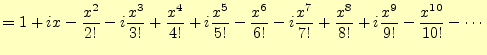 $\displaystyle =1+ix-\frac{x^2}{2!}-i\frac{x^3}{3!}+\frac{x^4}{4!} +i\frac{x^5}{...
...}{6!}-i\frac{x^7}{7!}+\frac{x^8}{8!} +i\frac{x^9}{9!}-\frac{x^{10}}{10!}-\cdots$