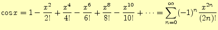 $\displaystyle \cos x = 1-\frac{x^2}{2!}+\frac{x^4}{4!}-\frac{x^6}{6!}+ \frac{x^8}{8!}-\frac{x^{10}}{10!}+\cdots =\sum_{n=0}^{\infty}(-1)^{n}\frac{x^{2n}}{(2n)!}$