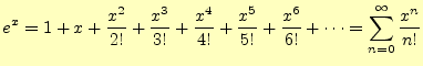 $\displaystyle e^x=1+x+\frac{x^2}{2!}+\frac{x^3}{3!}+\frac{x^4}{4!}+ \frac{x^5}{5!}+\frac{x^6}{6!}+\cdots =\sum_{n=0}^{\infty}\frac{x^n}{n!}$