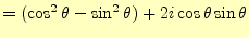 $\displaystyle =(\cos^2\theta-\sin^2\theta)+2i\cos\theta\sin\theta$