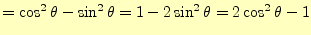 $\displaystyle =\cos^2\theta-\sin^2\theta=1-2\sin^2\theta=2\cos^2\theta-1$