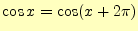 $\displaystyle \cos x=\cos(x+2\pi)$