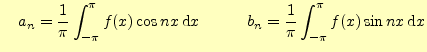 $\displaystyle \quad a_n=\frac{1}{\pi}\int_{-\pi}^{\pi}f(x)\cos nx \,\mathrm{d}x\qquad \quad b_n=\frac{1}{\pi}\int_{-\pi}^{\pi}f(x)\sin nx \,\mathrm{d}x$