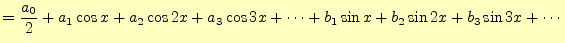 $\displaystyle =\frac{a_0}{2}+a_1\cos x+a_2\cos 2x+a_3\cos 3x+\cdots +b_1\sin x+b_2\sin 2x+b_3\sin 3x+\cdots$