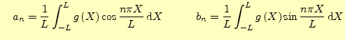 $\displaystyle \quad a_n=\frac{1}{L}\int_{-L}^{L}g\left(X\right)\cos \frac{n\pi ...
... b_n=\frac{1}{L}\int_{-L}^{L}g\left(X\right)\sin \frac{n\pi X}{L} \,\mathrm{d}X$