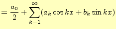 $\displaystyle =\frac{a_0}{2}+\sum_{k=1}^\infty(a_k\cos kx+b_k\sin kx)$