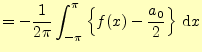 $\displaystyle =-\frac{1}{2\pi}\int_{-\pi}^{\pi}\left\{f(x)-\frac{a_0}{2}\right\}\,\mathrm{d}x$