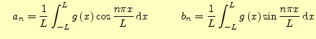 $\displaystyle \quad a_n=\frac{1}{L}\int_{-L}^{L}g\left(x\right)\cos \frac{n\pi ...
... b_n=\frac{1}{L}\int_{-L}^{L}g\left(x\right)\sin \frac{n\pi x}{L} \,\mathrm{d}x$