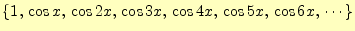 $\displaystyle \{1,\,\cos x,\,\cos 2x,\,\cos 3x,\,\cos 4x,\,\cos 5x,\,\cos 6x,\,\cdots\}$